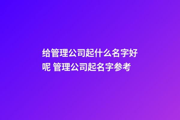 给管理公司起什么名字好呢 管理公司起名字参考-第1张-公司起名-玄机派